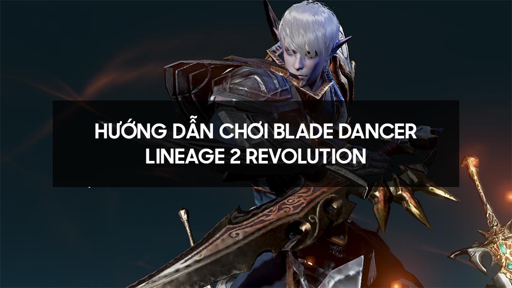 Hướng dẫn chơi Blade Dancer Lineage 2 Revolution