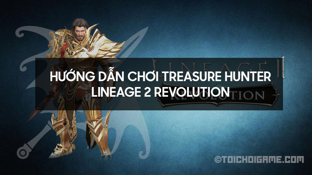 Hướng dẫn chơi Treasure Hunter - Lineage 2 Revolution